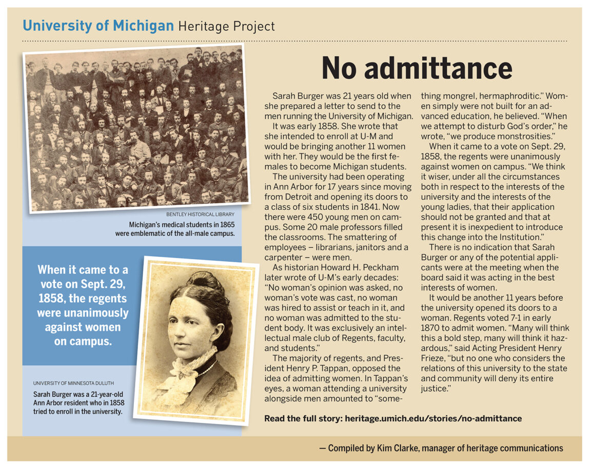 Sarah Burger was 21 years old in 1858 when she prepared a letter saying she and 11 other women desired to enroll at the University of Michigan. Later that year, the regents voted unanimously against women on campus. It would be another 11 years before U-M opened its doors to women.&nbsp;
