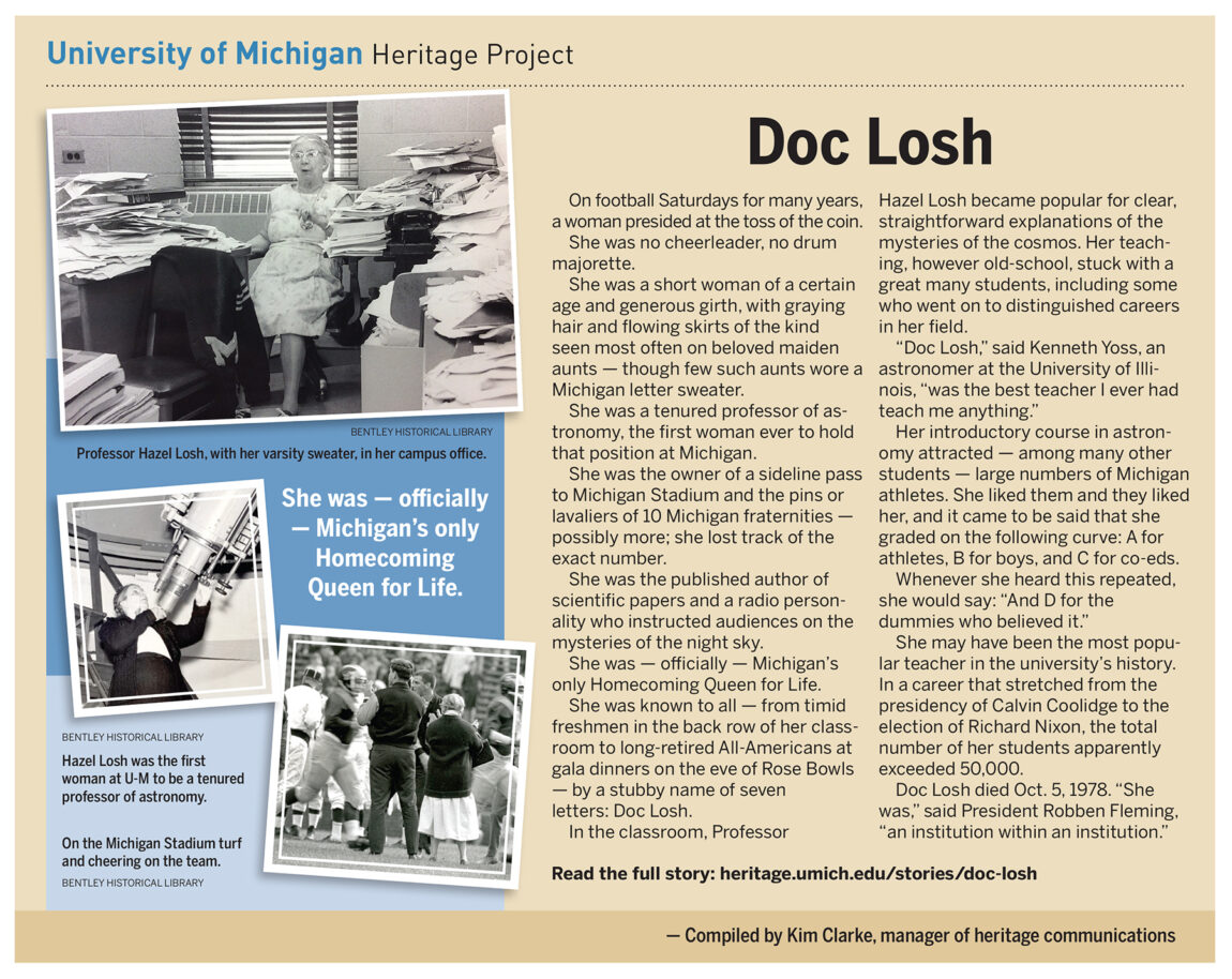 She was the first tenured professor of astronomy at U-M, officially Michigan's only Homecoming Queen for Life and for many years presided over the coin toss before football games. Professor Hazel Losh — known by most as Doc Losh — just might have been the most popular teacher in the university's history.