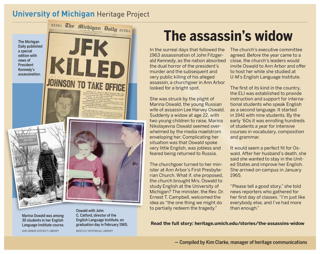 Marina Oswald was left a 22-year-old widow with two young children when her husband, Lee Harvey Oswald, was killed after being accused of assassinating President John F. Kennedy. Unable to speak much English but desiring to stay in the United States, Oswald was invited to study at U-M’s English Language Institute.