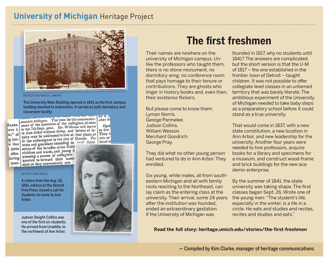Their names are nowhere on the U-M campus. Unlike professors who taught them, there is no monument, no dormitory wing, no conference room that pays homage to their tenure or contributions. But in 1841, they did what no other young person had ventured to do in Ann Arbor. These six young, white males enrolled.