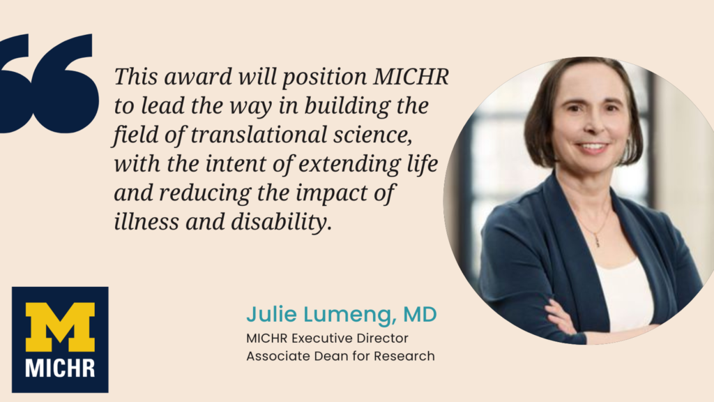 “This award will position MICHR to lead the way in building the field of translational science, with the intent of extending life and reducing the impact of illness and disability.” --Julie Lumeng, MD, MICHR executive director, associate dean for research